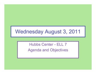 Wednesday August 3, 2011

     Hubbs Center - ELL 7
    Agenda and Objectives
 