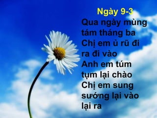 Ngày 9-3
Qua ngày mùng
tám tháng ba
Chị em ủ rũ đi
ra đi vào
Anh em túm
tụm lại chào
Chị em sung
sướng lại vào
lại ra
 
