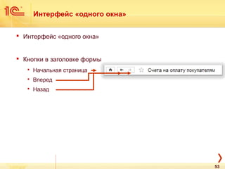 Интерфейс «одного окна»
 Интерфейс «одного окна»
 Кнопки в заголовке формы
 Начальная страница
 Вперед
 Назад
53
 