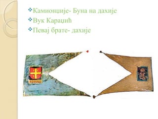 Камионџије- Буна на дахије 
Вук Караџић 
Певај брате- дахије 
 