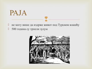  
РАЈА 
 не могу више да издрже живот под Турском влашћу 
 500 година су трпели зулум 
 