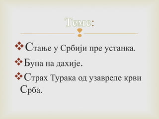  
Стање у Србији пре устанка. 
Буна на дахије. 
Страх Турака од узавреле крви 
Срба. 
 
