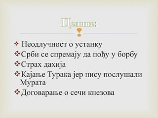  
 Неодлучност о устанку 
Срби се спремају да пођу у борбу 
Страх дахија 
Кајање Турака јер нису послушали 
Мурата 
Договарање о сечи кнезова 
 