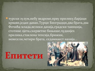 турски зулум,небу ведроме,прву прилику,барјаци 
крвави,један данак,Турци Биоградци,два брата,два 
Фочића млада,велики дахија,градски таинџија, 
стотине лјета,скерветне бињише,чуднијех 
прилика,стаклена тепсија,брижни, 
невесели,четири брата, седамнаест нахија... 
 