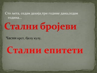Сто љета, седам дахија,три године дана,седам 
година... 
Часни крст, бјелу кулу, 
Стални епитети 
 