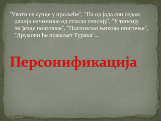 “Увати се сунце у прољеће”, “Па од јада сви седам 
дахија начинише од стакла тепсију”, “У тепсију 
зв`језде поваташе”, “Погазисмо њихово поштење”, 
“Друмови ће пожељет Турака”... 
 