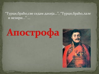 “Турци,браћо,све седам дахија...”, “Турци,браћо,лале 
и везири...” ... 
 