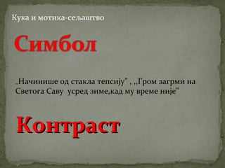 Кука и мотика-сељаштво 
,,Начинише од стакла тепсију” , ,,Гром загрми на 
Светога Саву усред зиме,кад му време није” 
ККооннттрраасстт 
 