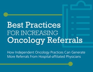 Best Practices
FOR INCREASING
Oncology Referrals
How Independent Oncology Practices Can Generate
More Referrals From Hospital-affiliated Physicians
 