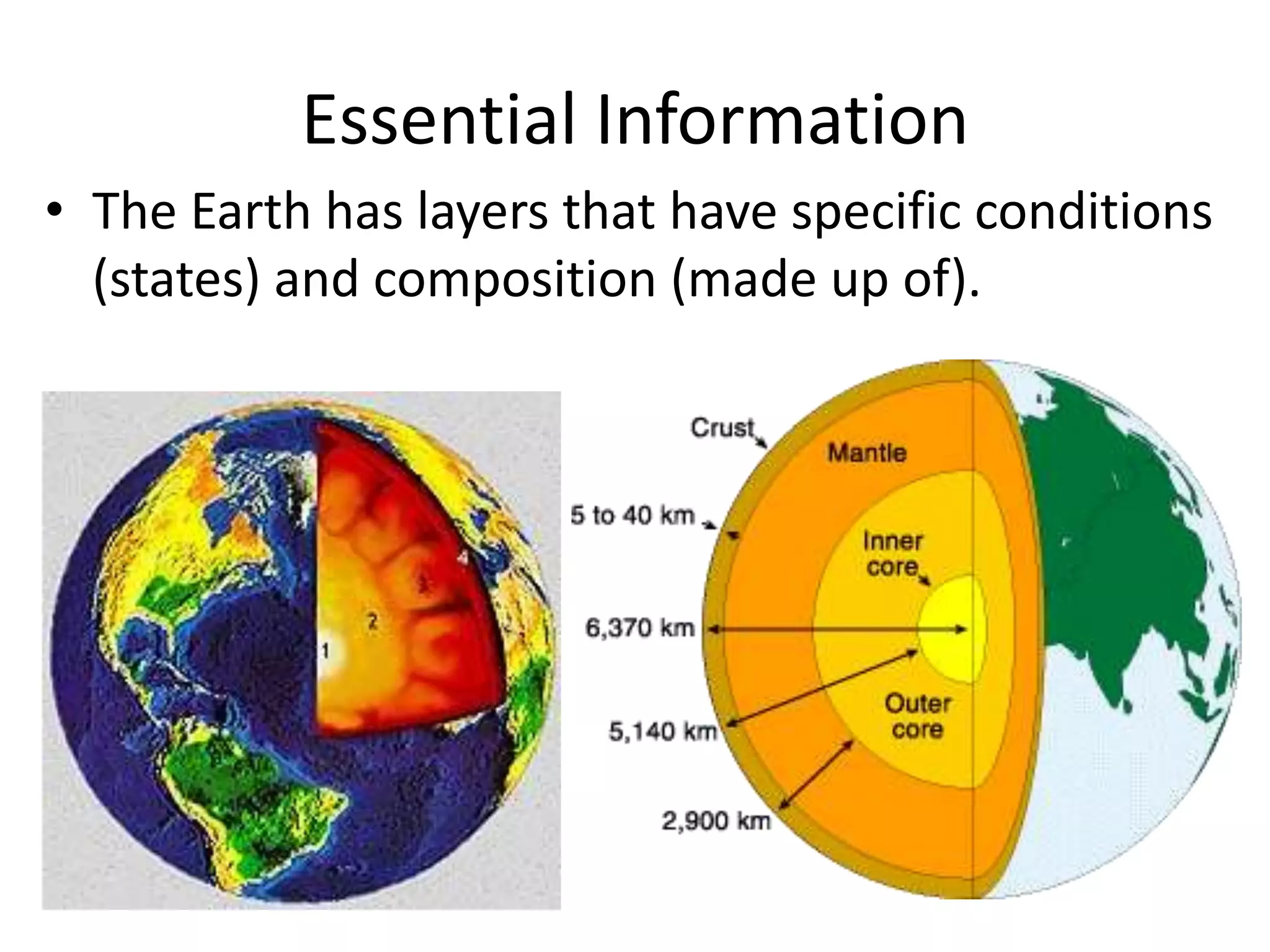 Essential Information
• The Earth has layers that have specific conditions
  (states) and composition (made up of).
 
