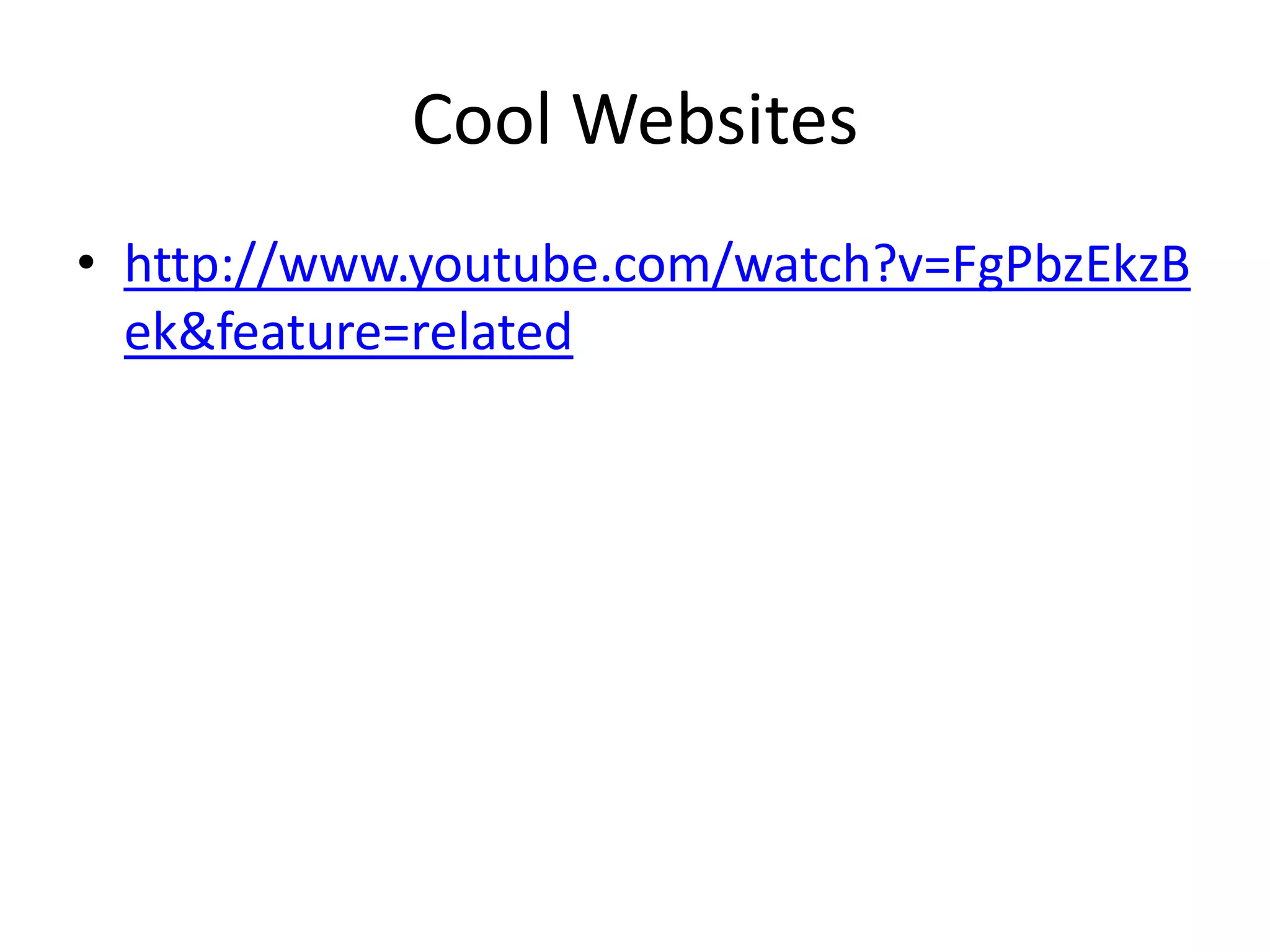 Cool Websites
• http://www.youtube.com/watch?v=FgPbzEkzB
  ek&feature=related
 