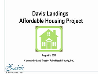 Davis Landings
Affordable Housing Project




                  August 3, 2012

  Community Land Trust of Palm Beach County, Inc.
 