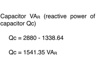 Capacitor VAR (reactive power of
capacitor Qc)

  Qc = 2880 - 1338.64

  Qc = 1541.35 VAR
 