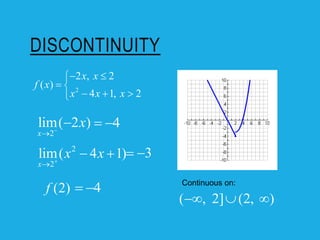DISCONTINUITY
2
2 , 2
( )
4 1, 2
x x
f x
x x x
 

 
  

2
lim( 2 )
x
x



2
2
lim( 4 1)
x
x x


 
(2)
f
4
 
3
 
4
 
( , 2] (2, )
  
Continuous on:
 