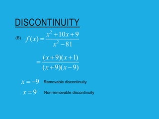 DISCONTINUITY
(B)
9
x  
9
x 
Removable discontinuity
Non-removable discontinuity
( 9)( 1)
( 9)( 9)
x x
x x
 

 
2
2
10 9
( )
81
x x
f x
x
 


 