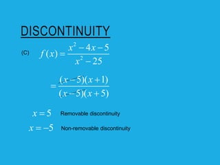 DISCONTINUITY
(C)
5
x 
5
x  
Removable discontinuity
Non-removable discontinuity
( 5)( 1)
( 5)( 5)
x x
x x
 

 
2
2
4 5
( )
25
x x
f x
x
 


 