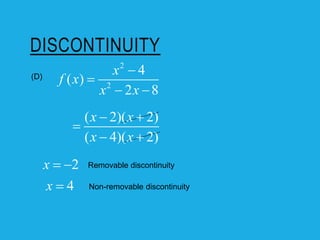 DISCONTINUITY
(D)
2
x  
4
x 
Removable discontinuity
Non-removable discontinuity
( 2)( 2)
( 4)( 2)
x x
x x
 

 
2
2
4
( )
2 8
x
f x
x x


 
 