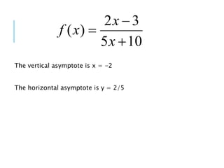 10
5
3
2
)
(



x
x
x
f
The vertical asymptote is x = -2
The horizontal asymptote is y = 2/5
 