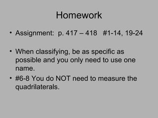 Homework Assignment:  p. 417 – 418  #1-14, 19-24  When classifying, be as specific as possible and you only need to use one name. #6-8 You do NOT need to measure the quadrilaterals. 