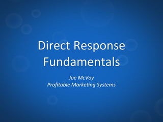 Direct	
  Response	
  
 Fundamentals
           Joe	
  McVoy
  Proﬁtable	
  Marke1ng	
  Systems
 