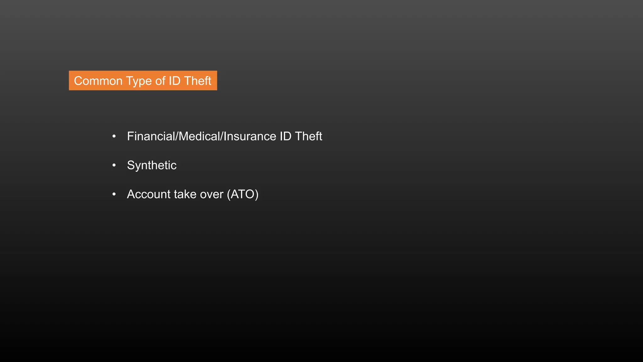 • Financial/Medical/Insurance ID Theft
• Synthetic
• Account take over (ATO)
Common Type of ID Theft
 