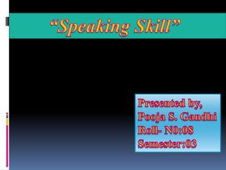 “Speaking Skill” Presented by, Pooja S. Gandhi Roll- N0:08 Semester:03 