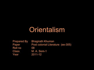 Orientalism Prepared By  Bhagirath Khuman Paper  Post colonial Literature  (ee-305) Roll no  08 Class  M. A. Sem-1 Year    2011-12 10/9/2011 1 