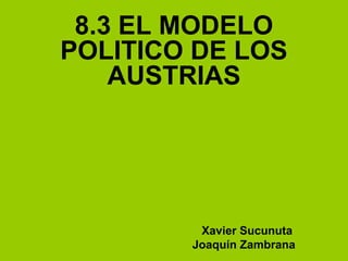 8.3 EL MODELO
POLITICO DE LOS
AUSTRIAS
Xavier Sucunuta
Joaquín Zambrana
 