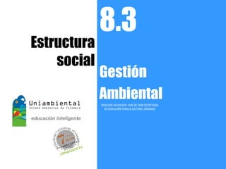 8.3
Estructura
    social
             Gestión
             Ambiental
             REGISTRO CALIFICADO 1568 DE 2009 SECRETARÍA
               DE EDUCACIÓN PARALA CULTURA, ENVIGADO
 
