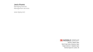 Serrano 5, Madrid, Spain
World Trade Center, Barcelona, Spain
Pasaje Gutierrez 3, Valladolid, Spain
Portman Square 43, London, UK
Jesús Alvarez
Managing Director
Management services
www.3gmg.com
 