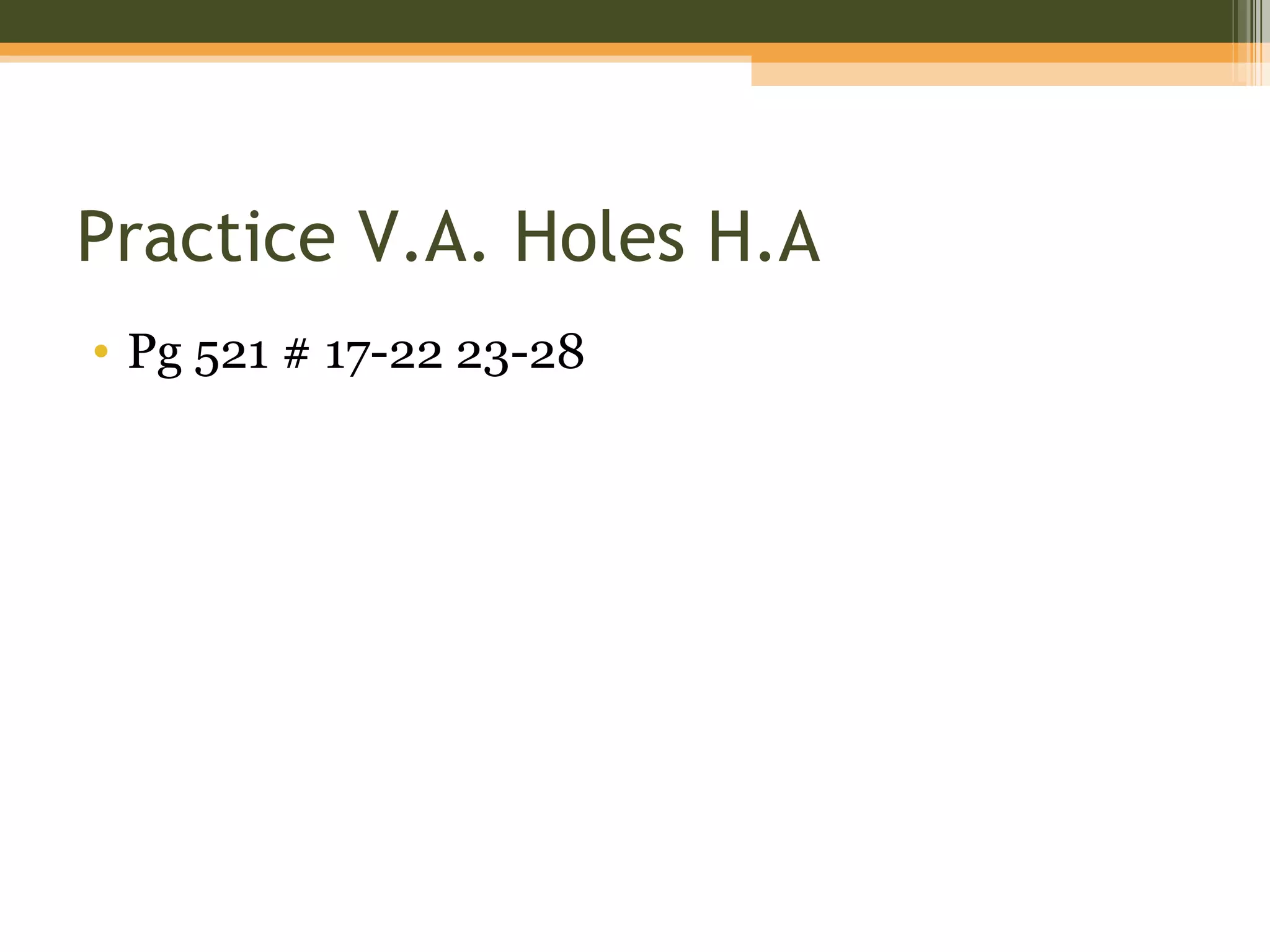 Practice V.A. Holes H.A
• Pg 521 # 17-22 23-28
 