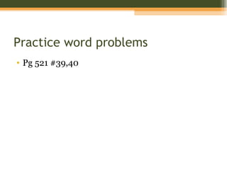 Practice word problems
• Pg 521 #39,40
 