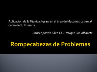Aplicación de laTécnica Jigsaw en el área de Matemáticas en 2º
curso de E. Primaria
Isabel Aparicio Sáez CEIP Parque Sur Albacete
 