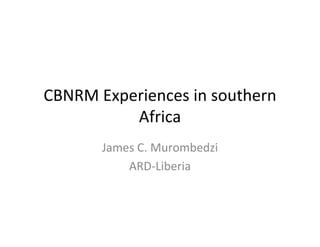 CBNRM Experiences in southern 
          Africa
       James C. Murombedzi
           ARD‐Liberia
 