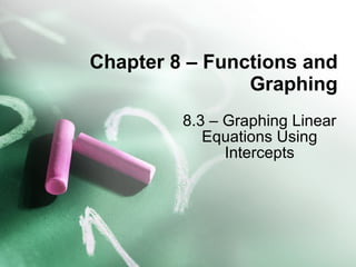 Chapter 8 – Functions and Graphing 8.3 – Graphing Linear Equations Using Intercepts 