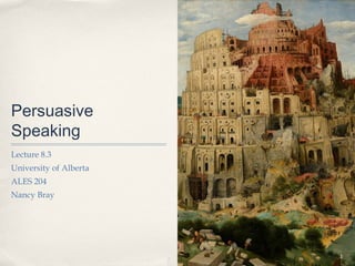 Persuasive
Speaking
Lecture 8.3
University of Alberta
ALES 204
Nancy Bray




                        1
 