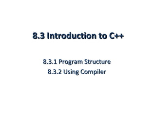 8.3 Introduction to C++

  8.3.1 Program Structure
    8.3.2 Using Compiler
 
