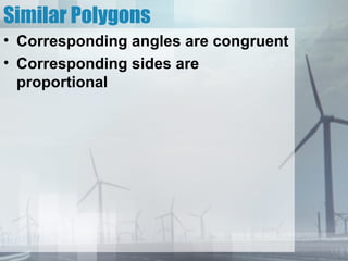 Similar Polygons
• Corresponding angles are congruent
• Corresponding sides are
  proportional
 