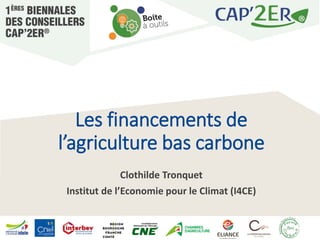 Les financements de
l’agriculture bas carbone
Clothilde Tronquet
Institut de l’Economie pour le Climat (I4CE)
 