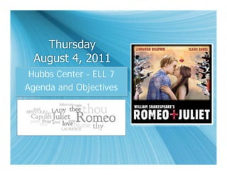 Thursday
  August 4, 2011
 Hubbs Center - ELL 7
Agenda and Objectives


                        http://schadt.bengalenglish.org/wp-content/uploads/2008/05/romeo-and-juliet-300x296.jpg
 