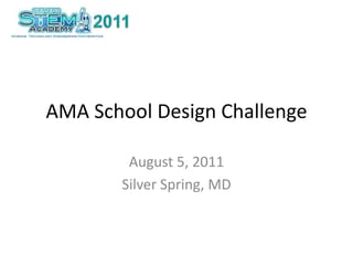 AMA School Design Challenge August 5, 2011 Silver Spring, MD 