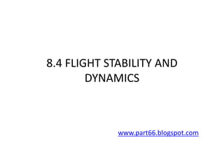 8.4 FLIGHT STABILITY AND
        DYNAMICS



             www.part66.blogspot.com
 