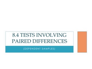 8.4 TESTS INVOLVING
PAIRED DIFFERENCES
   (DEPENDENT SAMPLES)
 