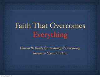 Faith That Overcomes
Everything
How to Be Ready forAnything & Everything
Romans 8 Shows Us How
Sunday, August 4, 13
 