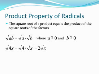 Product Property of Radicals
 The square root of a product equals the product of the
 square roots of the factors.

 ab = a × b        where   a ³ 0 and b ³ 0

 4x = 4 × x = 2 x
 