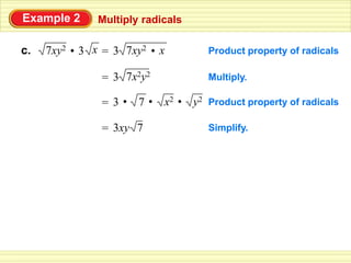 Example 2         Multiply radicals

     7xy2 • 3 x       3 7xy2 • x
                  =
c.                                       Product property of radicals
                  =
                      3 7x2y2            Multiply.

                      3• 7•     x2 • y2 Product property of radicals
                  =

                  =
                      3xy 7              Simplify.
 