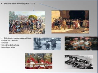 • Expulsión de los moriscos ( 1609-1614 )
• Dificultades económicas y políticas :
-Emigración a América
-Solteros
-Miembros de la iglesia
-Mortalidad bélica