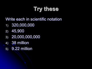Try these
Write each in scientific notation
1) 320,000,000
2) 45,900
3) 20,000,000,000
4) 38 million
5) 9.22 million
 