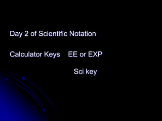 Day 2 of Scientific Notation

Calculator Keys   EE or EXP

                    Sci key
 