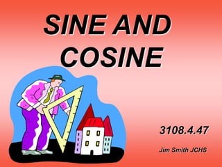 SINE AND
COSINE
3108.4.47
Jim Smith JCHS
 